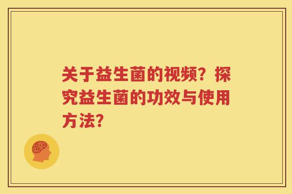 关于益生菌的视频？探究益生菌的功效与使用方法？