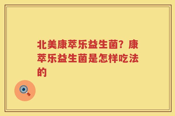 北美康萃乐益生菌？康萃乐益生菌是怎样吃法的