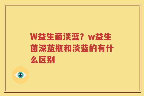 W益生菌淡蓝？w益生菌深蓝瓶和淡蓝的有什么区别
