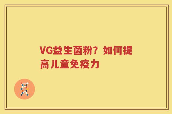 VG益生菌粉？如何提高儿童免疫力
