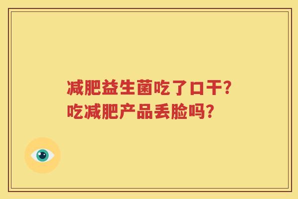 减肥益生菌吃了口干？吃减肥产品丢脸吗？