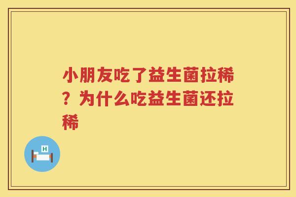 小朋友吃了益生菌拉稀？为什么吃益生菌还拉稀