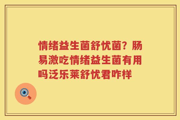情绪益生菌舒忧菌？肠易激吃情绪益生菌有用吗泛乐莱舒忧君咋样