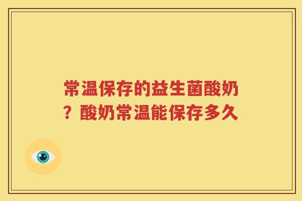 常温保存的益生菌酸奶？酸奶常温能保存多久