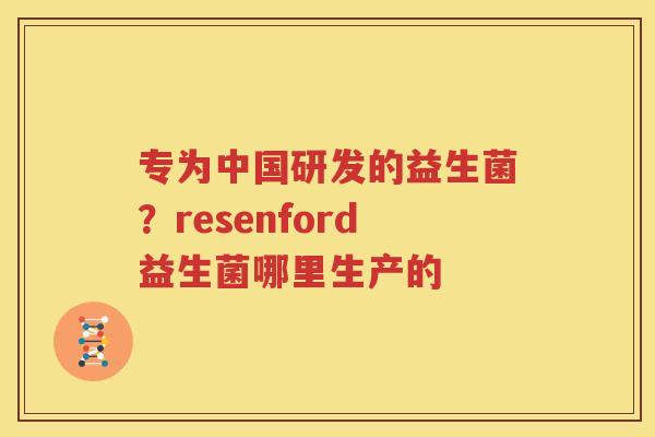专为中国研发的益生菌？resenford益生菌哪里生产的