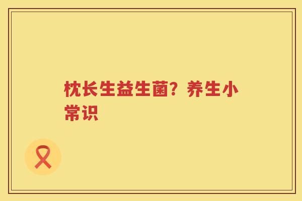 枕长生益生菌？养生小常识