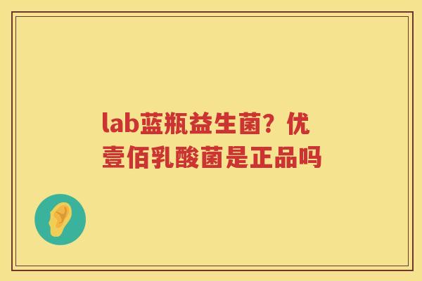 lab蓝瓶益生菌？优壹佰乳酸菌是正品吗