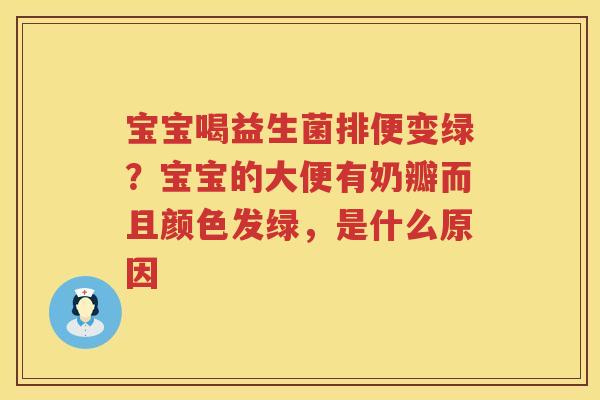 宝宝喝益生菌排便变绿？宝宝的大便有奶瓣而且颜色发绿，是什么原因