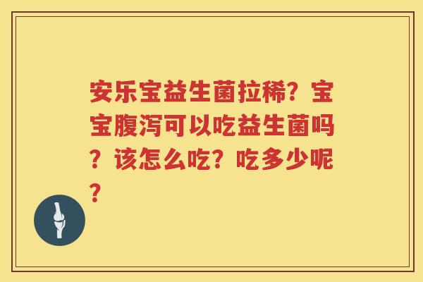 安乐宝益生菌拉稀？宝宝腹泻可以吃益生菌吗？该怎么吃？吃多少呢？