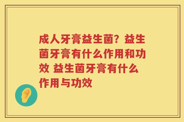 成人牙膏益生菌？益生菌牙膏有什么作用和功效 益生菌牙膏有什么作用与功效