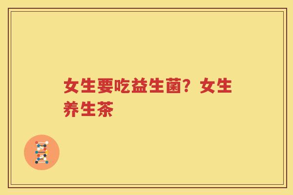 女生要吃益生菌？女生养生茶