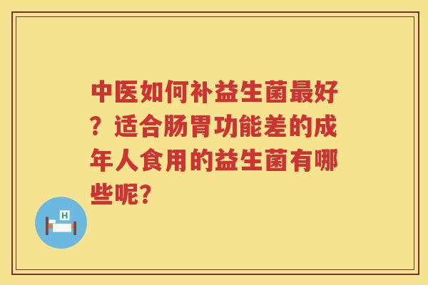 中医如何补益生菌最好？适合肠胃功能差的成年人食用的益生菌有哪些呢？