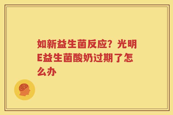 如新益生菌反应？光明E益生菌酸奶过期了怎么办