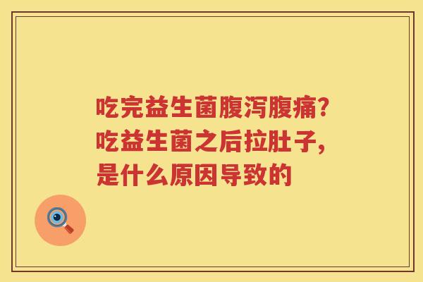 吃完益生菌腹泻腹痛？吃益生菌之后拉肚子,是什么原因导致的
