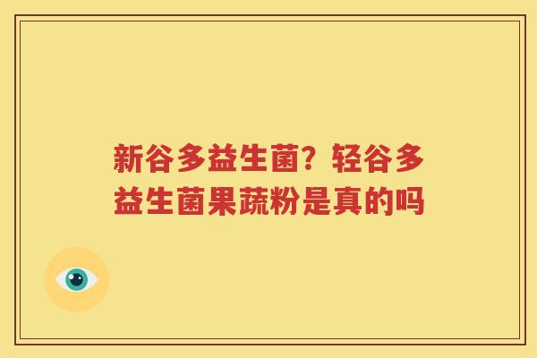 新谷多益生菌？轻谷多益生菌果蔬粉是真的吗