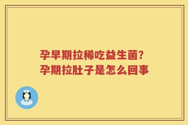 孕早期拉稀吃益生菌？孕期拉肚子是怎么回事