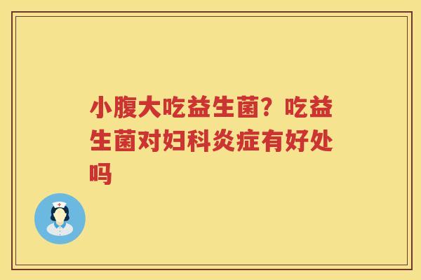 小腹大吃益生菌？吃益生菌对妇科炎症有好处吗