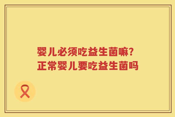 婴儿必须吃益生菌嘛？正常婴儿要吃益生菌吗