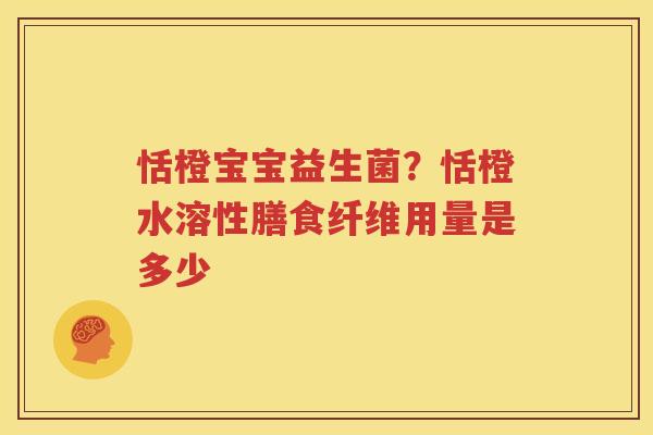 恬橙宝宝益生菌？恬橙水溶性膳食纤维用量是多少