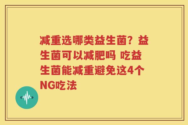 减重选哪类益生菌？益生菌可以减肥吗 吃益生菌能减重避免这4个NG吃法