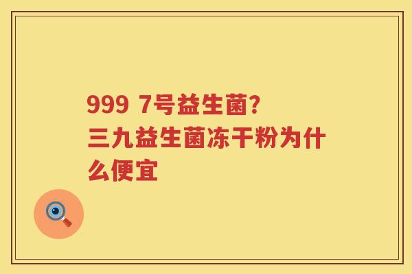 999 7号益生菌？三九益生菌冻干粉为什么便宜