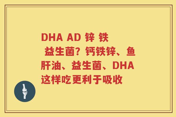 DHA AD 锌 铁 益生菌？钙铁锌、鱼肝油、益生菌、DHA这样吃更利于吸收