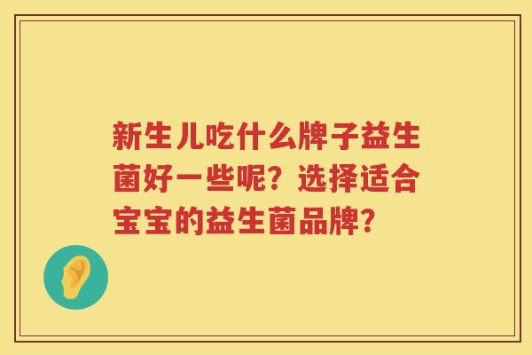 新生儿吃什么牌子益生菌好一些呢？选择适合宝宝的益生菌品牌？