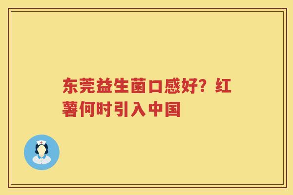 东莞益生菌口感好？红薯何时引入中国