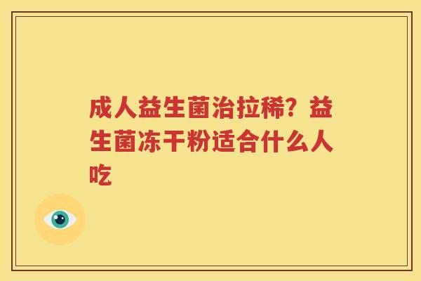 成人益生菌治拉稀？益生菌冻干粉适合什么人吃
