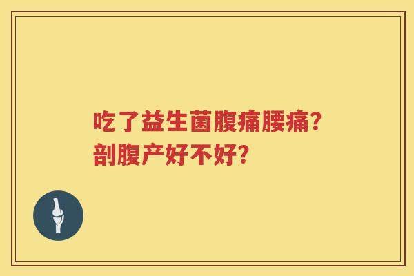 吃了益生菌腹痛腰痛？剖腹产好不好？
