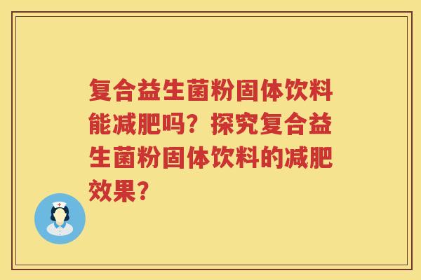 复合益生菌粉固体饮料能减肥吗？探究复合益生菌粉固体饮料的减肥效果？