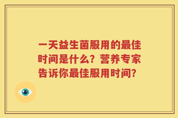 一天益生菌服用的最佳时间是什么？营养专家告诉你最佳服用时间？