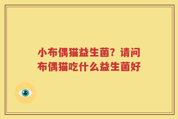 小布偶猫益生菌？请问布偶猫吃什么益生菌好