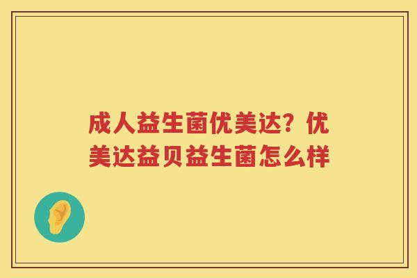 成人益生菌优美达？优美达益贝益生菌怎么样