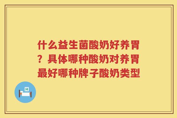 什么益生菌酸奶好养胃？具体哪种酸奶对养胃最好哪种牌子酸奶类型