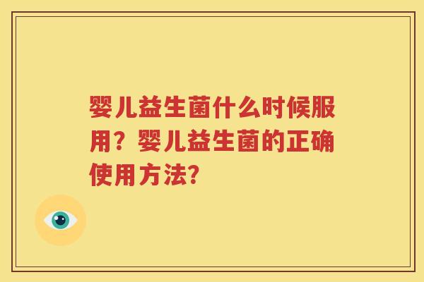 婴儿益生菌什么时候服用？婴儿益生菌的正确使用方法？