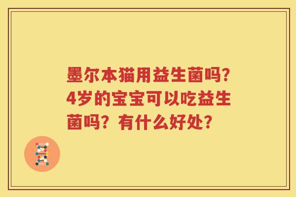 墨尔本猫用益生菌吗？4岁的宝宝可以吃益生菌吗？有什么好处？
