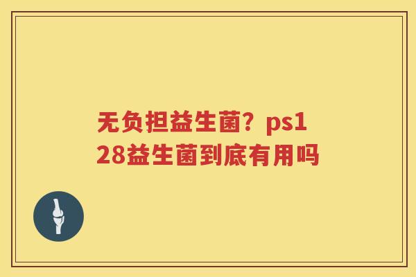 无负担益生菌？ps128益生菌到底有用吗