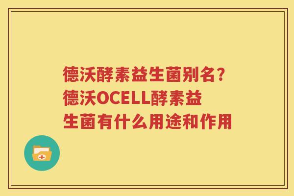德沃酵素益生菌别名？德沃OCELL酵素益生菌有什么用途和作用