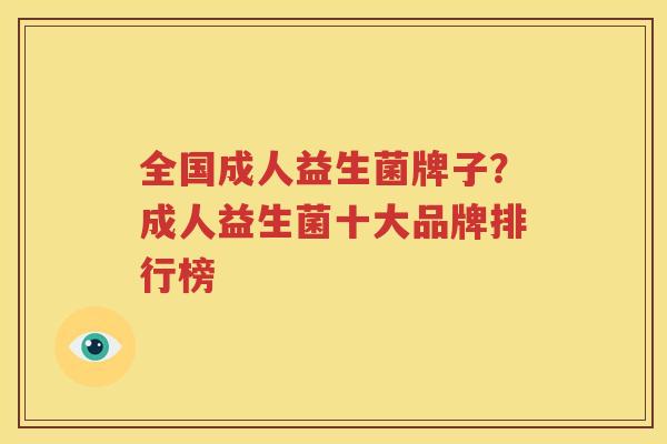 全国成人益生菌牌子？成人益生菌十大品牌排行榜