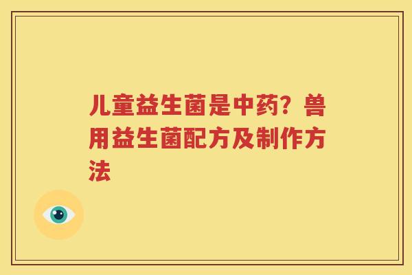 儿童益生菌是中药？兽用益生菌配方及制作方法