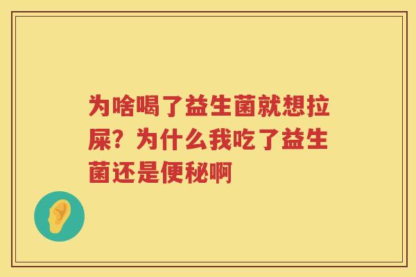 为啥喝了益生菌就想拉屎？为什么我吃了益生菌还是便秘啊