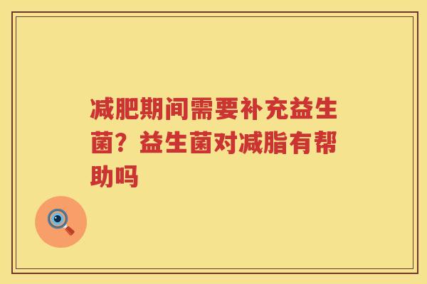 减肥期间需要补充益生菌？益生菌对减脂有帮助吗
