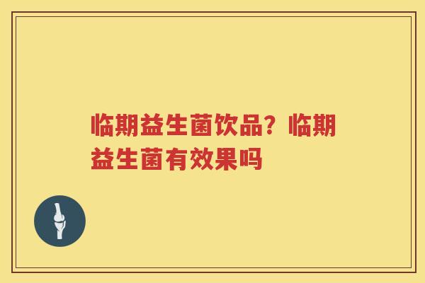 临期益生菌饮品？临期益生菌有效果吗