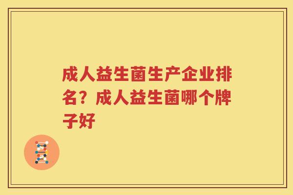 成人益生菌生产企业排名？成人益生菌哪个牌子好