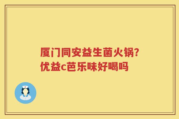 厦门同安益生菌火锅？优益c芭乐味好喝吗