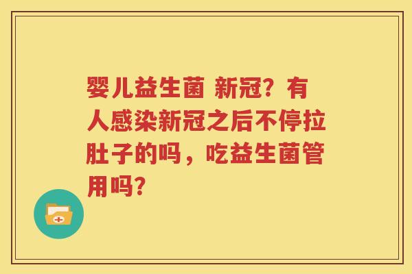 婴儿益生菌 新冠？有人感染新冠之后不停拉肚子的吗，吃益生菌管用吗？