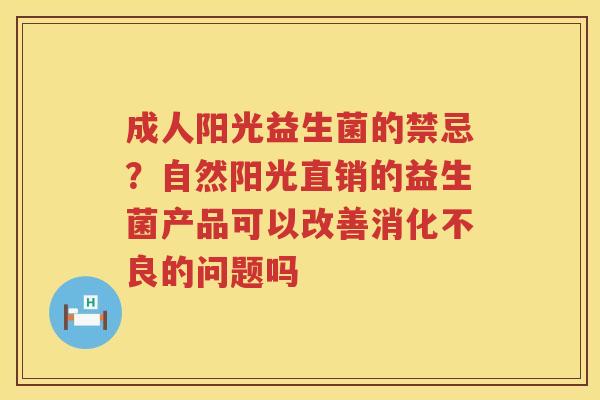 成人阳光益生菌的禁忌？自然阳光直销的益生菌产品可以改善消化不良的问题吗
