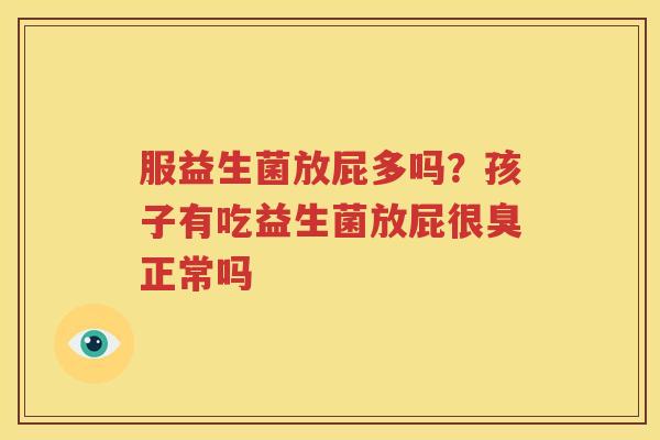 服益生菌放屁多吗？孩子有吃益生菌放屁很臭正常吗