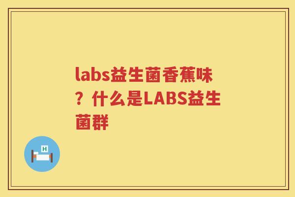 labs益生菌香蕉味？什么是LABS益生菌群